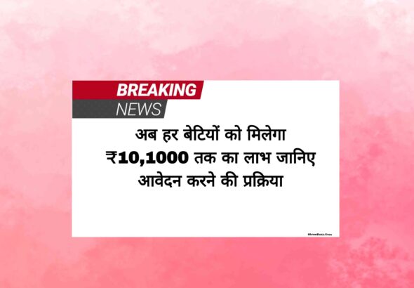 अब हर बेटियों को मिलेगा 1 लाख तक का लाभ, जानिए आवेदन करने की प्रक्रिया