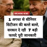 1 अगस्त से सीनियर सिटीजन की बल्ले-बल्ले! सरकार दे रही 7 बड़े फायदे – पूरी जानकारी