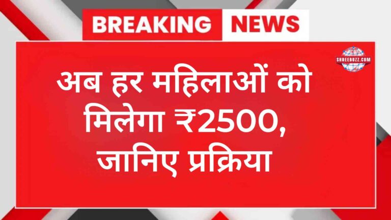 अब हर महिलाओं को मिलेगा ₹2500 , जानिए प्रक्रिया